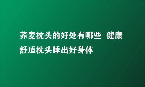 荞麦枕头的好处有哪些  健康舒适枕头睡出好身体