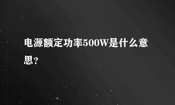 电源额定功率500W是什么意思？