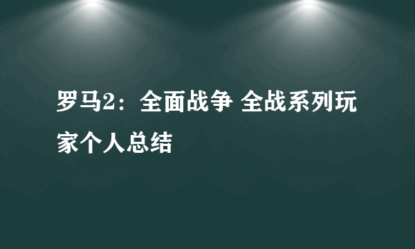 罗马2：全面战争 全战系列玩家个人总结