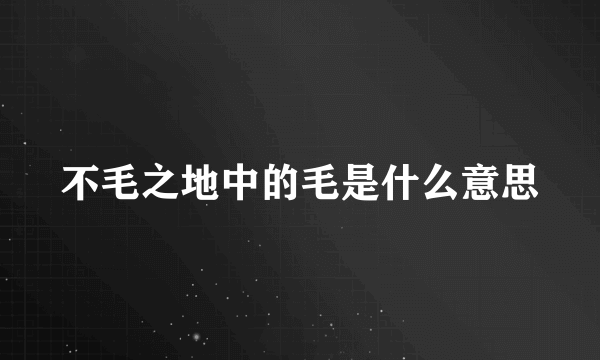 不毛之地中的毛是什么意思