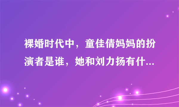 裸婚时代中，童佳倩妈妈的扮演者是谁，她和刘力扬有什么关系啊？