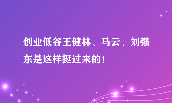 创业低谷王健林、马云、刘强东是这样挺过来的！