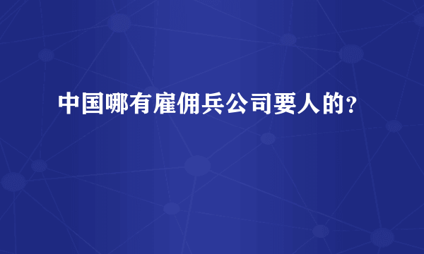 中国哪有雇佣兵公司要人的？