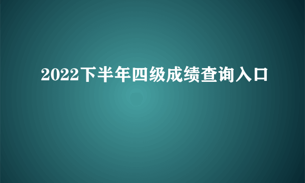 2022下半年四级成绩查询入口