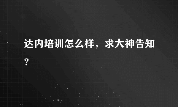 达内培训怎么样，求大神告知？