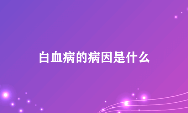 白血病的病因是什么