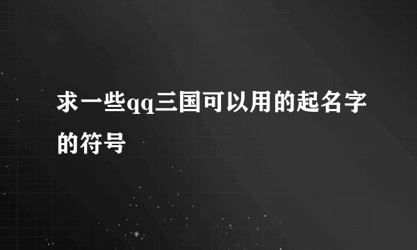 求一些qq三国可以用的起名字的符号