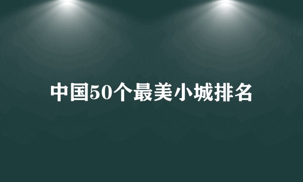 中国50个最美小城排名