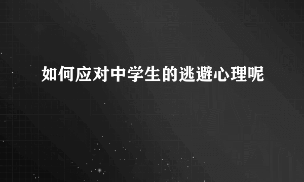 如何应对中学生的逃避心理呢