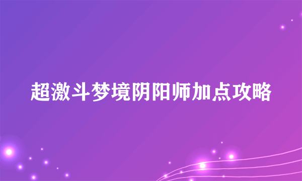 超激斗梦境阴阳师加点攻略