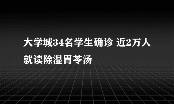 大学城34名学生确诊 近2万人就读除湿胃苓汤