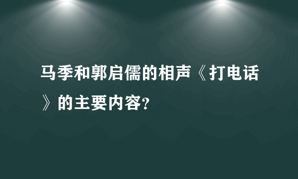马季和郭启儒的相声《打电话》的主要内容？