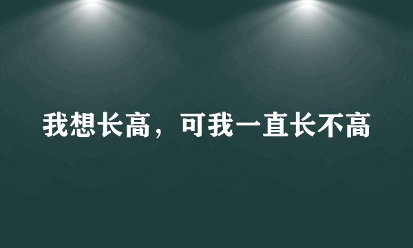 我想长高，可我一直长不高
