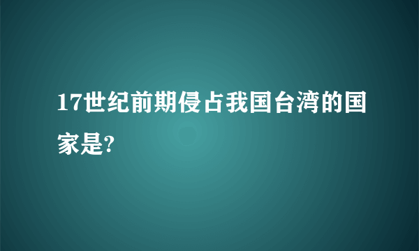 17世纪前期侵占我国台湾的国家是?