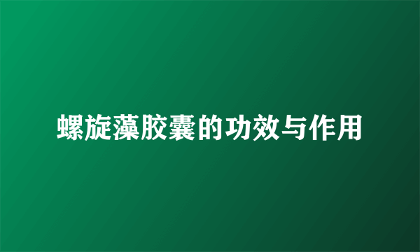 螺旋藻胶囊的功效与作用