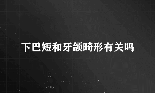 下巴短和牙颌畸形有关吗