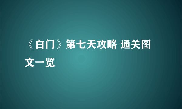 《白门》第七天攻略 通关图文一览
