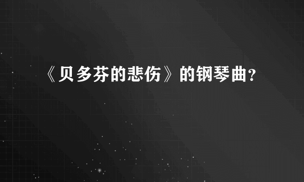 《贝多芬的悲伤》的钢琴曲？