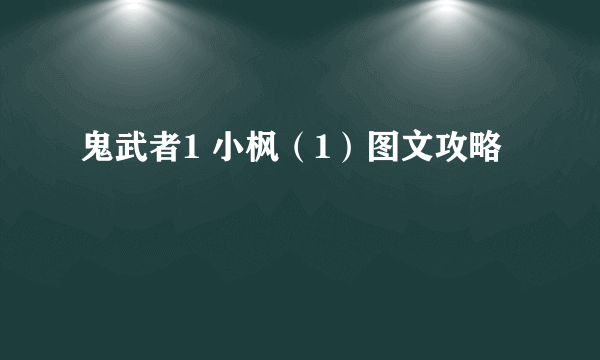 鬼武者1 小枫（1）图文攻略