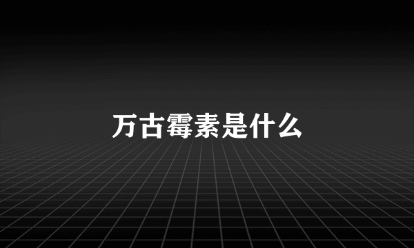 万古霉素是什么