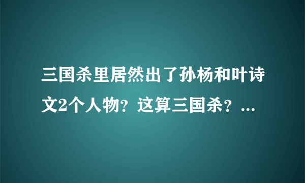 三国杀里居然出了孙杨和叶诗文2个人物？这算三国杀？？三国！杀！！三国！！！