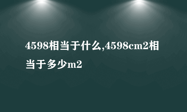 4598相当于什么,4598cm2相当于多少m2
