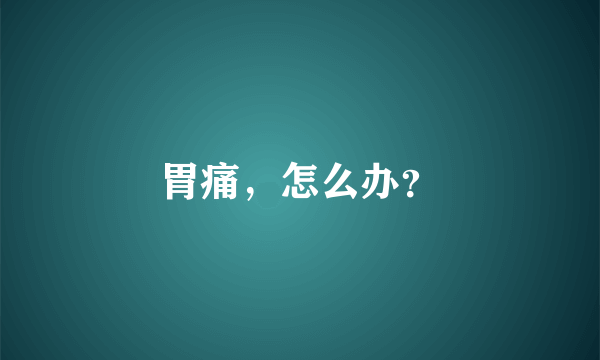 胃痛，怎么办？