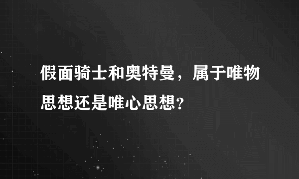假面骑士和奥特曼，属于唯物思想还是唯心思想？