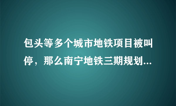 包头等多个城市地铁项目被叫停，那么南宁地铁三期规划及后续还有机会吗？