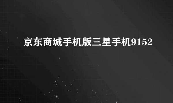 京东商城手机版三星手机9152