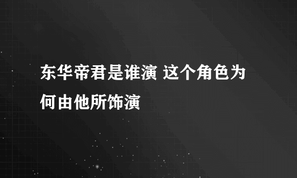 东华帝君是谁演 这个角色为何由他所饰演