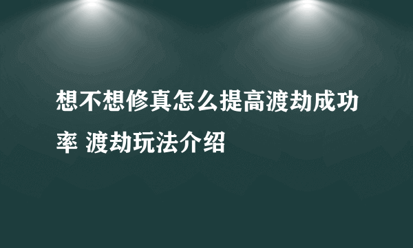 想不想修真怎么提高渡劫成功率 渡劫玩法介绍