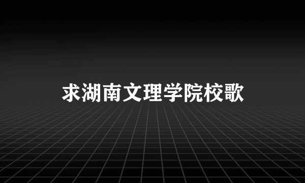 求湖南文理学院校歌