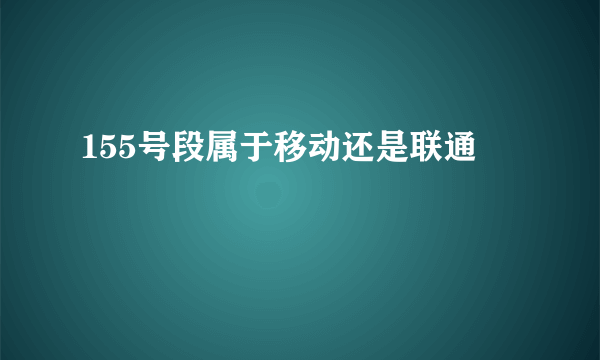 155号段属于移动还是联通