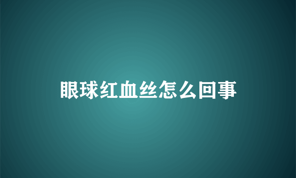 眼球红血丝怎么回事