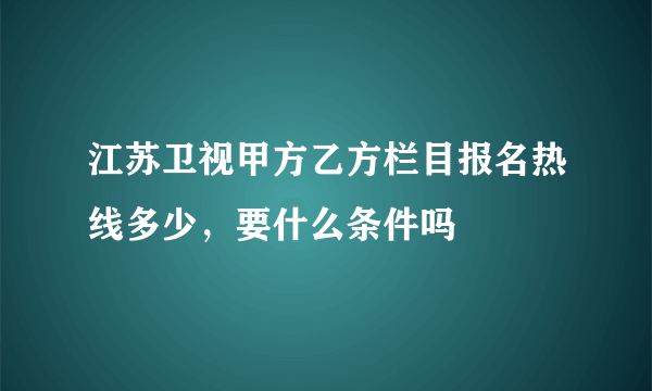 江苏卫视甲方乙方栏目报名热线多少，要什么条件吗