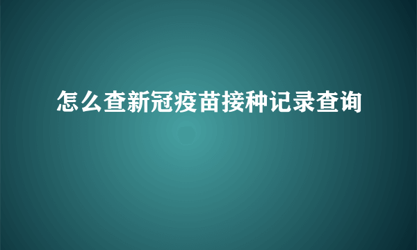 怎么查新冠疫苗接种记录查询