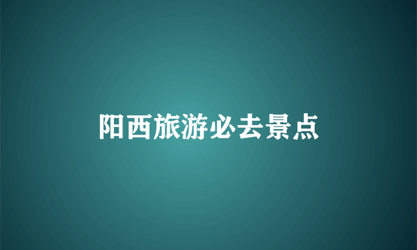 阳西旅游必去景点