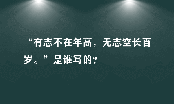 “有志不在年高，无志空长百岁。”是谁写的？