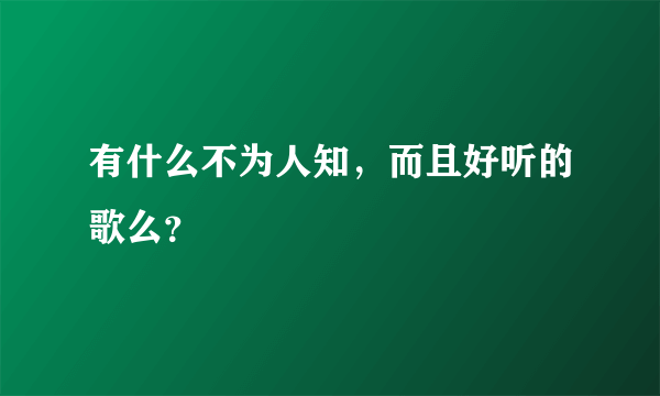 有什么不为人知，而且好听的歌么？