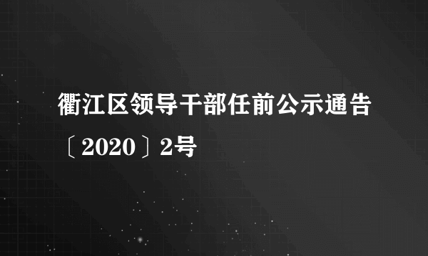 衢江区领导干部任前公示通告〔2020〕2号