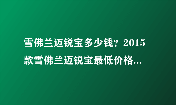 雪佛兰迈锐宝多少钱？2015款雪佛兰迈锐宝最低价格是多少钱