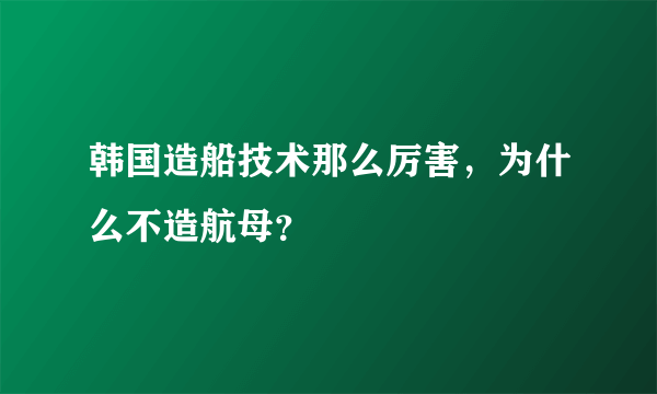 韩国造船技术那么厉害，为什么不造航母？