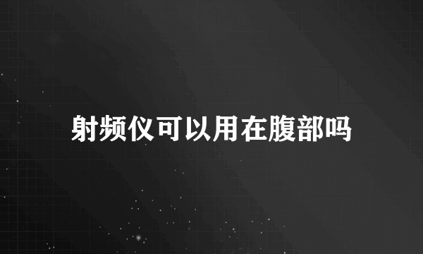 射频仪可以用在腹部吗