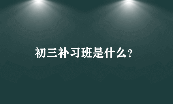 初三补习班是什么？