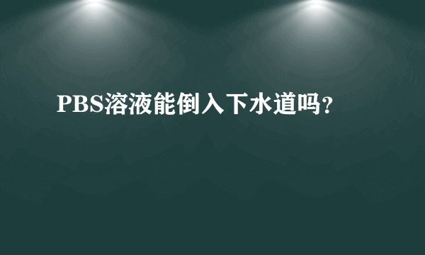 PBS溶液能倒入下水道吗？