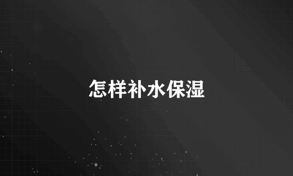 怎样补水保湿