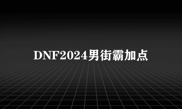 DNF2024男街霸加点