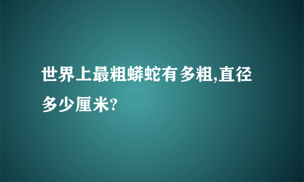 世界上最粗蟒蛇有多粗,直径多少厘米?