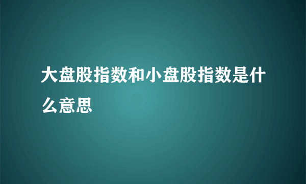 大盘股指数和小盘股指数是什么意思